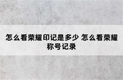 怎么看荣耀印记是多少 怎么看荣耀称号记录